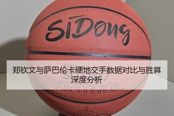 郑钦文与萨巴伦卡硬地交手数据对比与胜算深度分析
